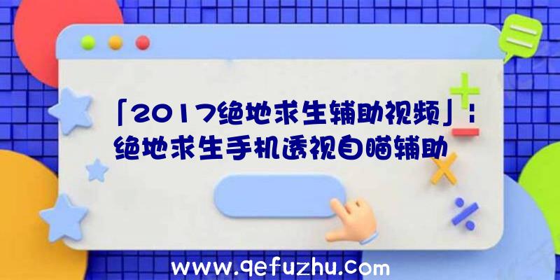 「2017绝地求生辅助视频」|绝地求生手机透视自瞄辅助